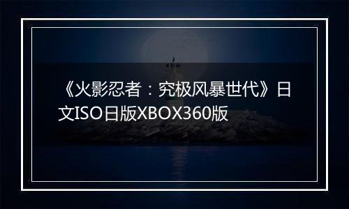 《火影忍者：究极风暴世代》日文ISO日版XBOX360版最新版