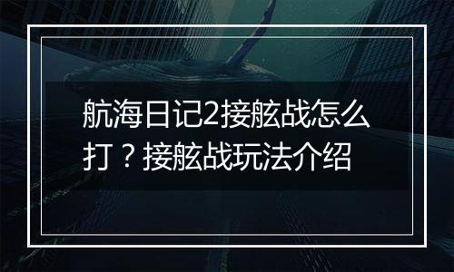 航海日记2接舷战怎么打？接舷战玩法介绍