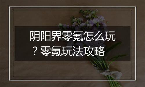 阴阳界零氪怎么玩？零氪玩法攻略