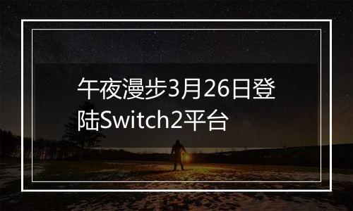 午夜漫步3月26日登陆Switch2平台
