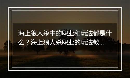 海上狼人杀中的职业和玩法都是什么？海上狼人杀职业的玩法教学攻略