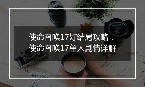 使命召唤17好结局攻略，使命召唤17单人剧情详解