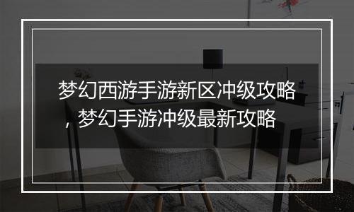 梦幻西游手游新区冲级攻略，梦幻手游冲级最新攻略