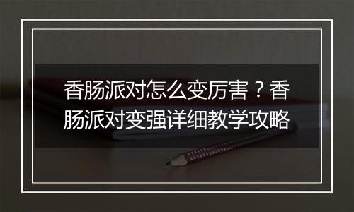 香肠派对怎么变厉害？香肠派对变强详细教学攻略