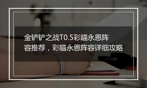 金铲铲之战T0.5彩瞄永恩阵容推荐，彩瞄永恩阵容详细攻略