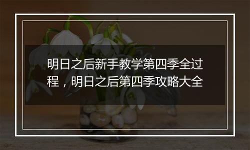 明日之后新手教学第四季全过程，明日之后第四季攻略大全