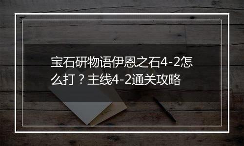 宝石研物语伊恩之石4-2怎么打？主线4-2通关攻略