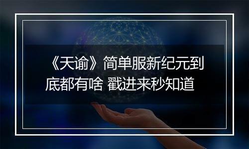 《天谕》简单服新纪元到底都有啥 戳进来秒知道