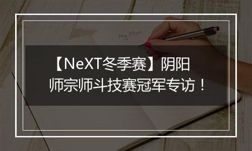 【NeXT冬季赛】阴阳师宗师斗技赛冠军专访！
