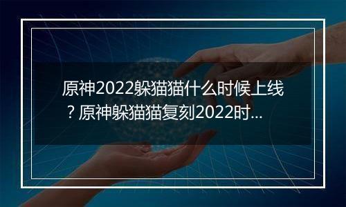 原神2022躲猫猫什么时候上线？原神躲猫猫复刻2022时间介绍