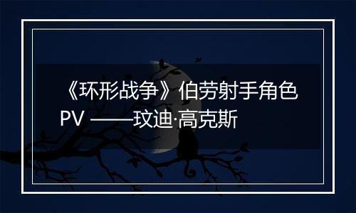 《环形战争》伯劳射手角色PV ——玟迪·高克斯