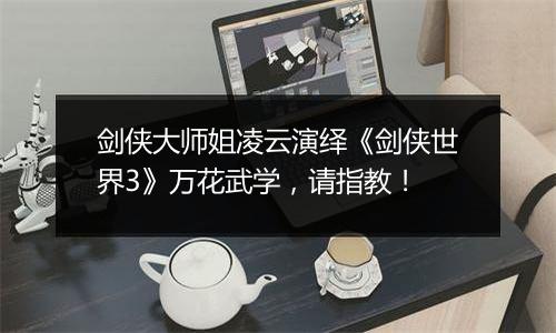 剑侠大师姐凌云演绎《剑侠世界3》万花武学，请指教！