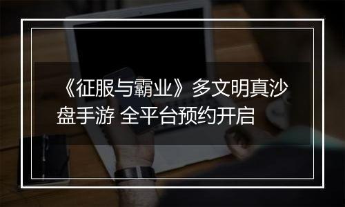《征服与霸业》多文明真沙盘手游 全平台预约开启