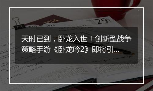 天时已到，卧龙入世！创新型战争策略手游《卧龙吟2》即将引燃战场