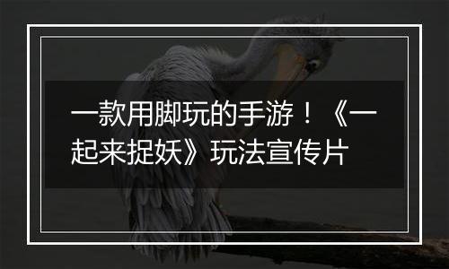 一款用脚玩的手游！《一起来捉妖》玩法宣传片