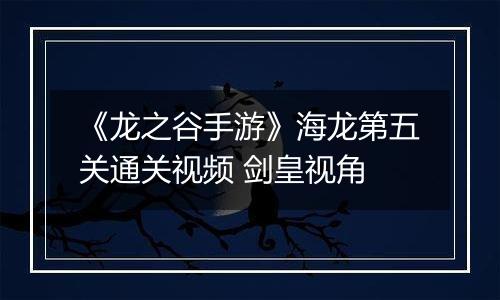 《龙之谷手游》海龙第五关通关视频 剑皇视角