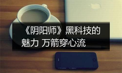 《阴阳师》黑科技的魅力 万箭穿心流