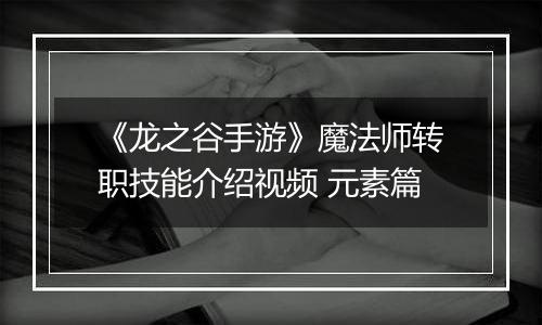 《龙之谷手游》魔法师转职技能介绍视频 元素篇