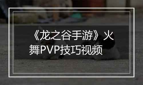 《龙之谷手游》火舞PVP技巧视频