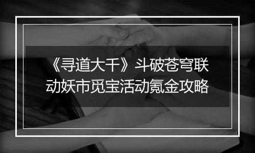 《寻道大千》斗破苍穹联动妖市觅宝活动氪金攻略