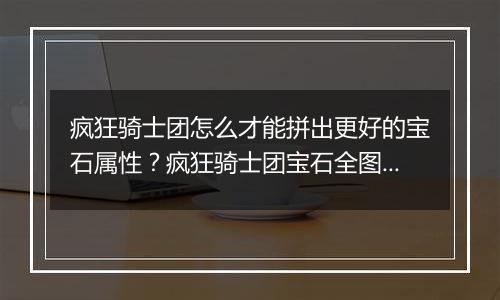 疯狂骑士团怎么才能拼出更好的宝石属性？疯狂骑士团宝石全图拼接技巧教学