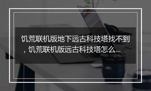 饥荒联机版地下远古科技塔找不到，饥荒联机版远古科技塔怎么激活？