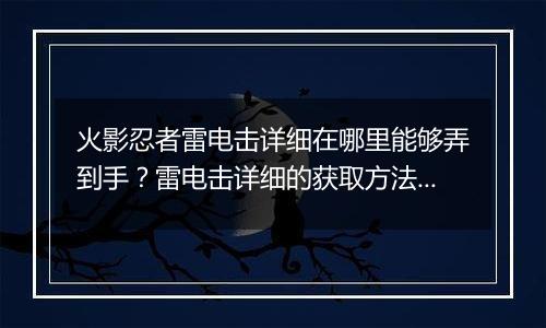 火影忍者雷电击详细在哪里能够弄到手？雷电击详细的获取方法介绍
