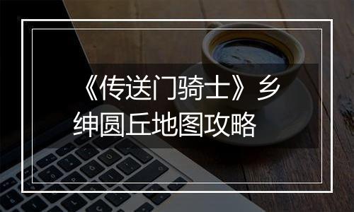 《传送门骑士》乡绅圆丘地图攻略