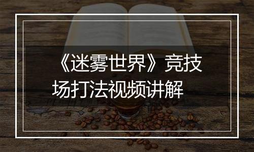 《迷雾世界》竞技场打法视频讲解