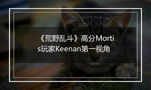 《荒野乱斗》高分Mortis玩家Keenan第一视角