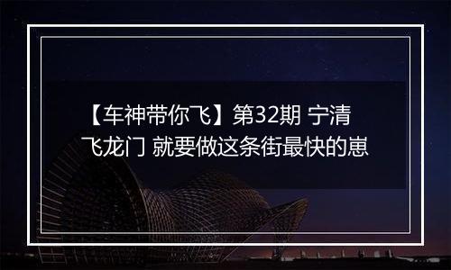 【车神带你飞】第32期 宁清飞龙门 就要做这条街最快的崽