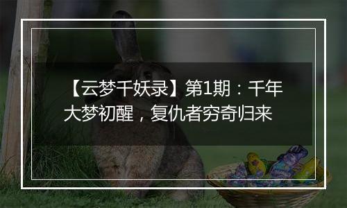 【云梦千妖录】第1期：千年大梦初醒，复仇者穷奇归来