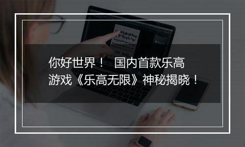 你好世界！  国内首款乐高游戏《乐高无限》神秘揭晓！