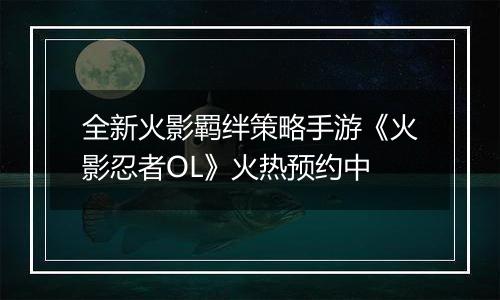 全新火影羁绊策略手游《火影忍者OL》火热预约中