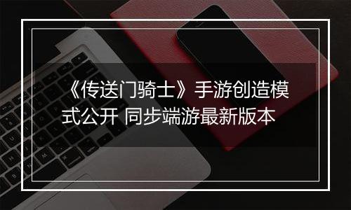 《传送门骑士》手游创造模式公开 同步端游最新版本