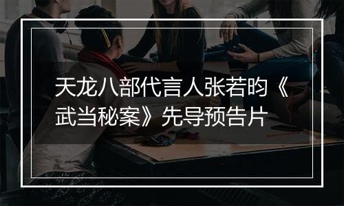 天龙八部代言人张若昀《武当秘案》先导预告片