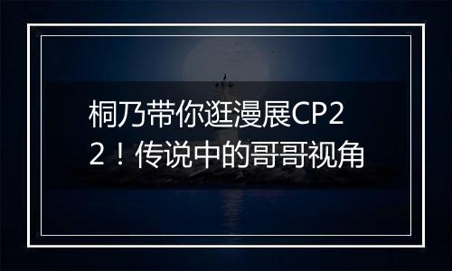 桐乃带你逛漫展CP22！传说中的哥哥视角