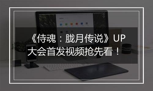 《侍魂：胧月传说》UP大会首发视频抢先看！