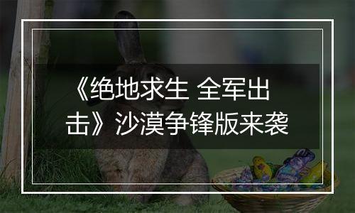 《绝地求生 全军出击》沙漠争锋版来袭
