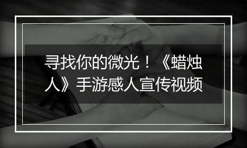 寻找你的微光！《蜡烛人》手游感人宣传视频