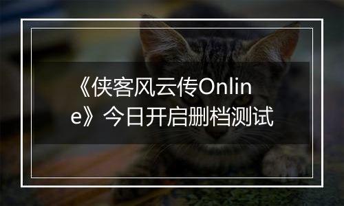 《侠客风云传Online》今日开启删档测试