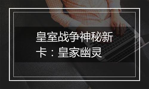 皇室战争神秘新卡：皇家幽灵