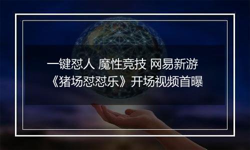 一键怼人 魔性竞技 网易新游《猪场怼怼乐》开场视频首曝