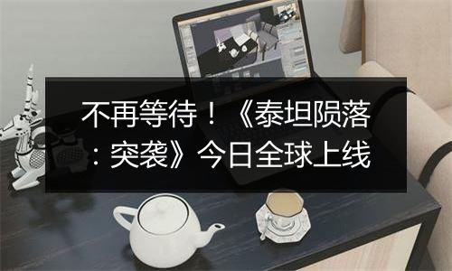 不再等待！《泰坦陨落：突袭》今日全球上线