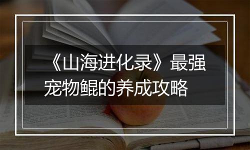 《山海进化录》最强宠物鲲的养成攻略