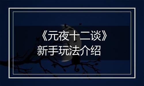 《元夜十二谈》新手玩法介绍