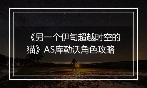 《另一个伊甸超越时空的猫》AS库勒沃角色攻略