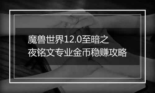 魔兽世界12.0至暗之夜铭文专业金币稳赚攻略