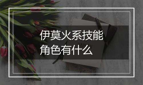 伊莫火系技能角色有什么