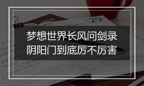 梦想世界长风问剑录阴阳门到底厉不厉害